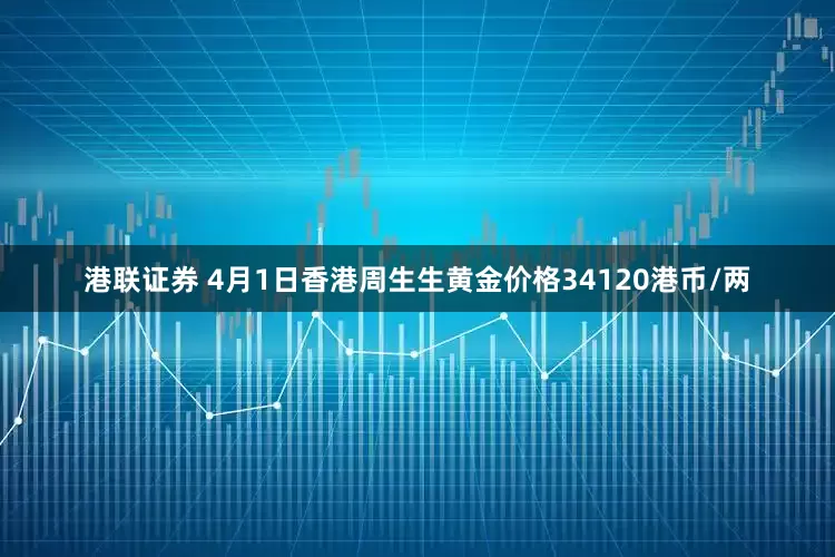 港联证券 4月1日香港周生生黄金价格34120港币/两