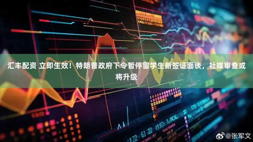 汇丰配资 立即生效！特朗普政府下令暂停留学生新签证面谈，社媒审查或将升级