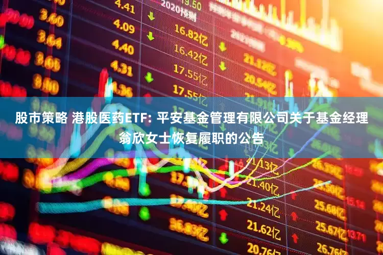 股市策略 港股医药ETF: 平安基金管理有限公司关于基金经理翁欣女士恢复履职的公告
