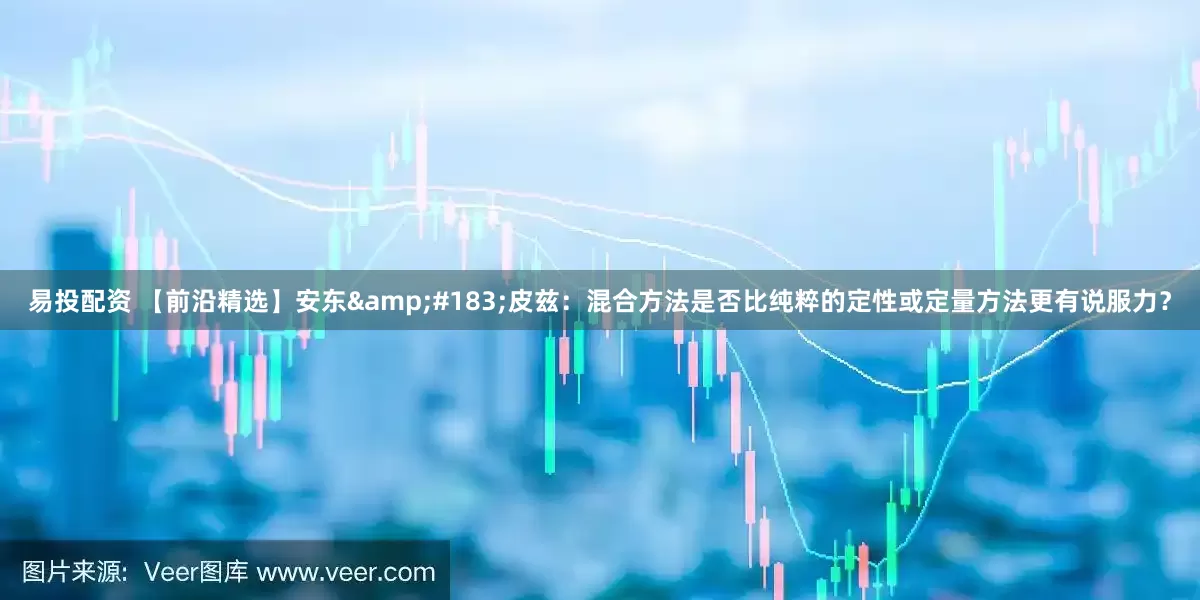 易投配资 【前沿精选】安东&#183;皮兹：混合方法是否比纯粹的定性或定量方法更有说服力？