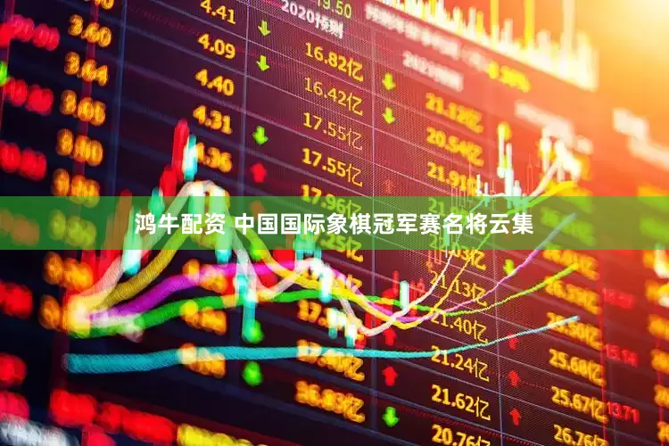 鸿牛配资 中国国际象棋冠军赛名将云集