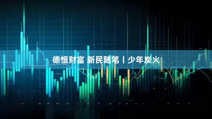 德恒财富 新民随笔丨少年炭火