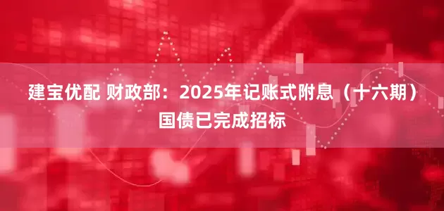 建宝优配 财政部：2025年记账式附息（十六期）国债已完成招标
