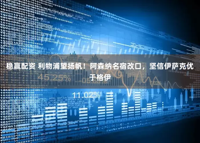 稳赢配资 利物浦望扬帆！阿森纳名宿改口，坚信伊萨克优于格伊
