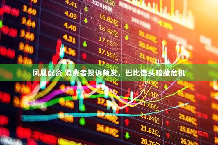 凤凰配资 消费者投诉频发，巴比馒头暗藏危机