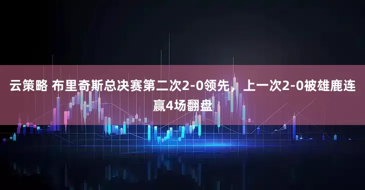 云策略 布里奇斯总决赛第二次2-0领先，上一次2-0被雄鹿连赢4场翻盘